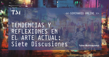 TENDENCIAS Y REFLEXIONES EN EL ARTE ACTUAL: Siete Discusiones, seminario online