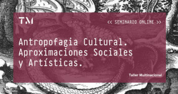 ANTROPOFAGIA CULTURAL. APROXIMACIONES SOCIALES Y ARTÍSTICAS, seminario online por ROCÍO ABELLÁN