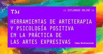 HERRAMIENTAS DE ARTETERAPIA Y PSICOLOGÍA POSITIVA EN LA PRÁCTICA DE LAS ARTES EXPRESIVAS (2017), diplomado por AURORA LUNA WALSS