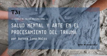 SALUD MENTAL Y ARTE EN EL PROCESAMIENTO DEL TRAUMA por Aurora Luna Walss